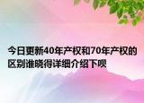 今日更新40年产权和70年产权的区别谁晓得详细介绍下呗
