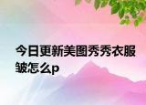 今日更新美图秀秀衣服皱怎么p