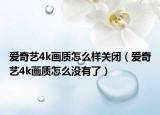 爱奇艺4k画质怎么样关闭（爱奇艺4k画质怎么没有了）