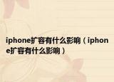 iphone扩容有什么影响（iphone扩容有什么影响）