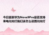 今日更新华为Nova9Pro是否支持来电闪光灯我们该怎么设置闪光灯