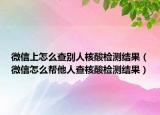 微信上怎么查别人核酸检测结果（微信怎么帮他人查核酸检测结果）