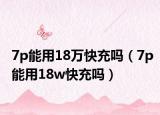 7p能用18万快充吗（7p能用18w快充吗）