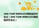 AKG Y100 WIRELESS耳机指示灯含义（AKG Y100 WIRELESS耳机指示灯含义）