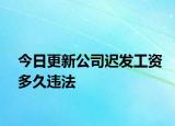 今日更新公司迟发工资多久违法