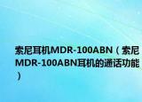 索尼耳机MDR-100ABN（索尼MDR-100ABN耳机的通话功能）