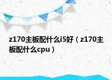 z170主板配什么i5好（z170主板配什么cpu）