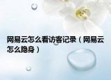 网易云怎么看访客记录（网易云怎么隐身）