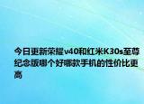 今日更新荣耀v40和红米K30s至尊纪念版哪个好哪款手机的性价比更高