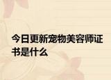 今日更新宠物美容师证书是什么