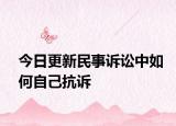 今日更新民事诉讼中如何自己抗诉
