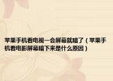 苹果手机看电视一会屏幕就暗了（苹果手机看电影屏幕暗下来是什么原因）