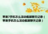 苹果7手机怎么滚动截屏聊天记录（苹果手机怎么滚动截屏聊天记录）