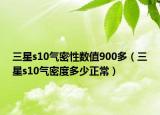 三星s10气密性数值900多（三星s10气密度多少正常）