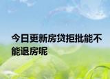 今日更新房贷拒批能不能退房呢