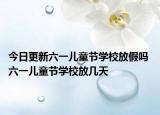 今日更新六一儿童节学校放假吗 六一儿童节学校放几天