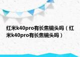 红米k40pro有长焦镜头吗（红米k40pro有长焦镜头吗）