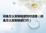 闲鱼怎么复制链接到对话框（闲鱼怎么复制链接打开）