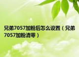 兄弟7057加粉后怎么设置（兄弟7057加粉清零）