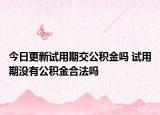 今日更新试用期交公积金吗 试用期没有公积金合法吗
