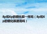 8p和6p的钢化膜一样吗（8p和6p的钢化膜通用吗）