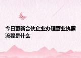 今日更新合伙企业办理营业执照流程是什么