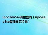 iqooneo5se有独显吗（iqooneo5se有独显芯片吗）