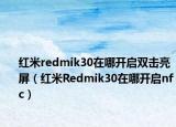 红米redmik30在哪开启双击亮屏（红米Redmik30在哪开启nfc）