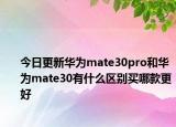 今日更新华为mate30pro和华为mate30有什么区别买哪款更好