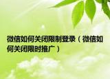微信如何关闭限制登录（微信如何关闭限时推广）