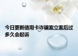 今日更新信用卡诈骗案立案后过多久会起诉