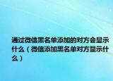 通过微信黑名单添加的对方会显示什么（微信添加黑名单对方显示什么）