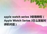 apple watch series 3使用教程（Apple Watch Series 3怎么发起对讲机对话）