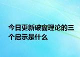 今日更新破窗理论的三个启示是什么