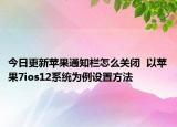 今日更新苹果通知栏怎么关闭  以苹果7ios12系统为例设置方法
