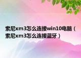 索尼xm3怎么连接win10电脑（索尼xm3怎么连接蓝牙）