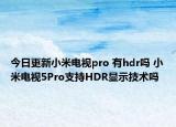今日更新小米电视pro 有hdr吗 小米电视5Pro支持HDR显示技术吗