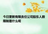 今日更新有限责任公司股东人数限制是什么呢