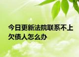 今日更新法院联系不上欠债人怎么办