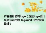 产品设计公司logo（企业logo设计是怎么诞生的_logo设计_企业包装设计）