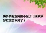 拼多多好友突然不见了（拼多多好友突然不见了）