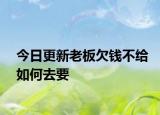 今日更新老板欠钱不给如何去要
