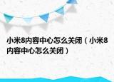 小米8内容中心怎么关闭（小米8内容中心怎么关闭）