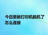 今日更新打印机脱机了怎么连接