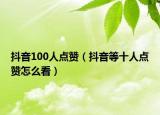 抖音100人点赞（抖音等十人点赞怎么看）