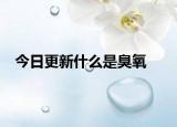 今日更新什么是臭氧