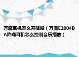 万魔耳机怎么开降噪（万魔E1004BA降噪耳机怎么控制音乐播放）