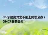 dhcp服务异常不能上网怎么办（DHCP服务异常）