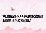 今日更新小米4A手机钢化膜是什么意思 小米公司的简介