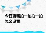 今日更新拍一拍拍一拍怎么设置